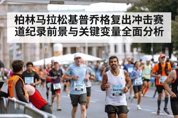柏林马拉松基普乔格复出冲击赛道纪录前景与关键变量全面分析