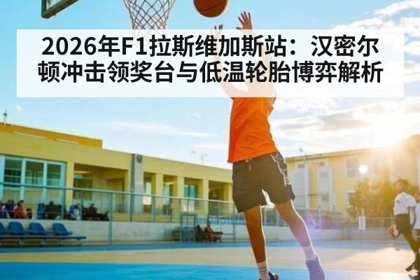 2026年F1拉斯维加斯站：汉密尔顿冲击领奖台与低温轮胎博弈解析