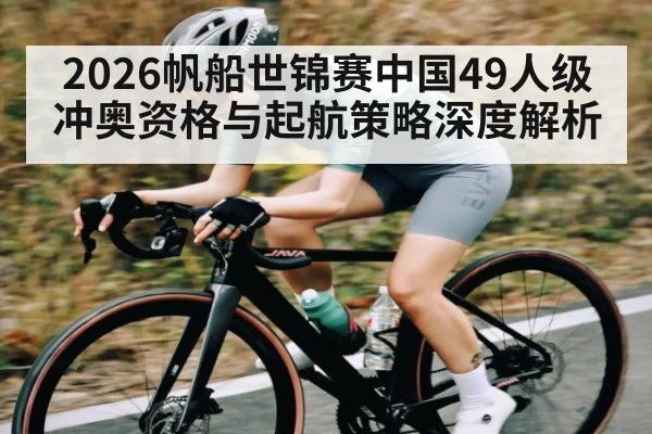 2026帆船世锦赛中国49人级冲奥资格与起航策略深度解析